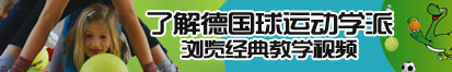 啊啊啊操逼舒服视频了解德国球运动学派，浏览经典教学视频。